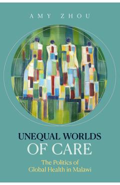 Coperta cărții 'Unequal Worlds of Care: The Politics of Global Health in Malawi - Amy Zhou'