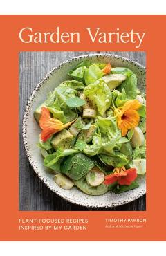 Garden Variety: Plant-Focused Recipes Inspired by My Garden - Timothy Pakron