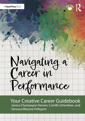 Coperta cărții 'Navigating a Career in Performance: Your Creative Career Guidebook - Jessica Champagne Hansen'