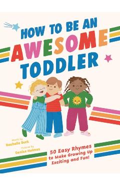 How to Be an Awesome Toddler: 50 Easy Rhymes to Make Growing Up Exciting and Fun! - Rachelle Burk