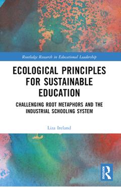 Coperta cărții 'Ecological Principles for Sustainable Education: Challenging Root Metaphors and Our Industrial School Systems - Liza'
