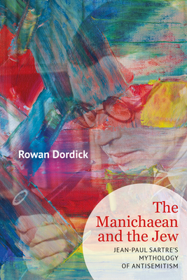 Coperta cărții 'The Manichaean and the Jew: Jean-Paul Sartre's Mythology of Antisemitism - Rowan Dordick'