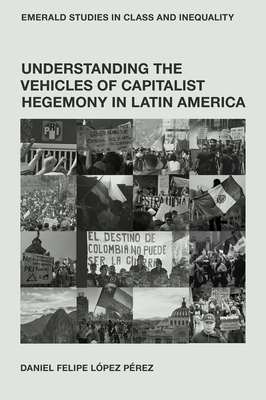 Coperta cărții 'Understanding the Vehicles of Capitalist Hegemony in Latin America: Capitalism in Context - Daniel Felipe López Pérez'