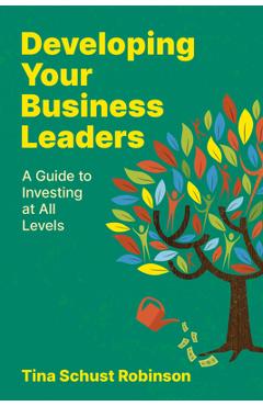 Coperta cărții 'Developing Your Business Leaders: A Guide to Investing at All Levels - Tina Schust Robinson'