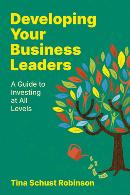 Coperta cărții 'Developing Your Business Leaders: A Guide to Investing at All Levels - Tina Schust Robinson'