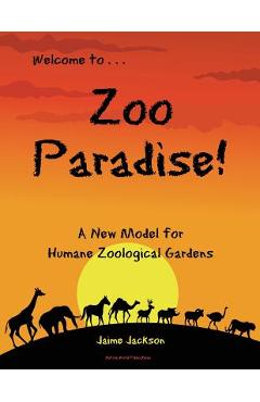 Coperta cărții 'Zoo Paradise: A New Model for Humane Zoological Gardens - Jaime Jackson'