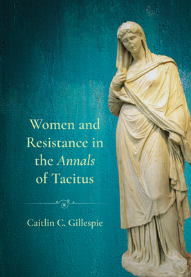 Coperta cărții 'Women and Resistance in the Annals of Tacitus - Caitlin C. Gillespie'