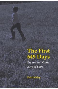 Coperta cărții 'The First 649 Days: Essays and Other Acts of Love - Eric Lemay'