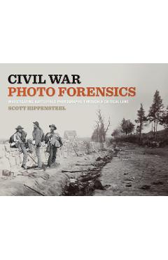 Coperta cărții 'Civil War Photo Forensics: Investigating Battlefield Photographs Through a Critical Lens - Scott Hippensteel'