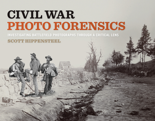 Coperta cărții 'Civil War Photo Forensics: Investigating Battlefield Photographs Through a Critical Lens - Scott Hippensteel'