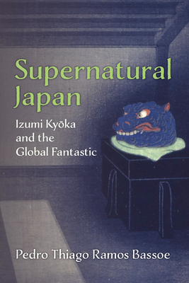 Coperta cărții 'Supernatural Japan: Izumi Kyoka and the Global Fantastic Volume 107 - Pedro Thiago Ramos Bassoe'
