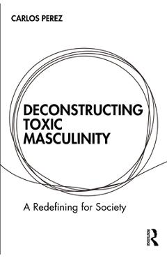 Coperta cărții 'Deconstructing Toxic Masculinity: A Redefining for Society - Carlos Perez'
