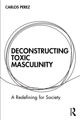 Coperta cărții 'Deconstructing Toxic Masculinity: A Redefining for Society - Carlos Perez'