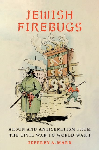 Coperta cărții 'Jewish Firebugs: Arson and Antisemitism from the Civil War to World War I - Jeffrey A. Marx'