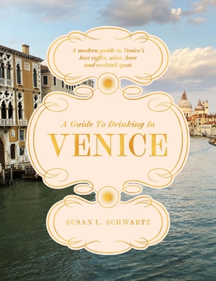 Coperta cărții 'A Guide to Drinking in Venice: A Modern Guide to Venice's Best Coffee, Wine, Beer and Cocktail Spots - Susan L. Schwartz'