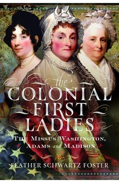 Coperta cărții 'The Colonial First Ladies: The Missus Washington, Adams, and Madison - Feather Schwartz Foster'