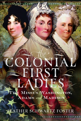 Coperta cărții 'The Colonial First Ladies: The Missus Washington, Adams, and Madison - Feather Schwartz Foster'