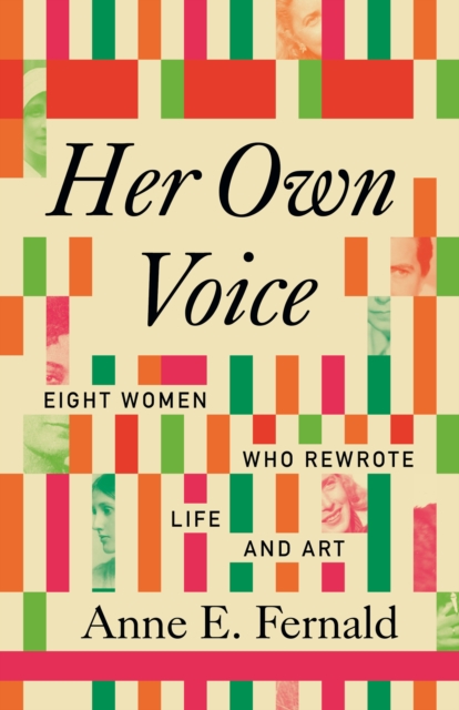Coperta cărții 'Her Own Voice: Eight Women Who Rewrote Life and Art - Anne E. Fernald'