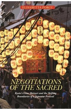 Coperta cărții 'Negotiations of the Sacred: Kyoto's Gion Matsuri and the Shifting Boundaries of a Japanese Festival - Elisabetta Porcu'