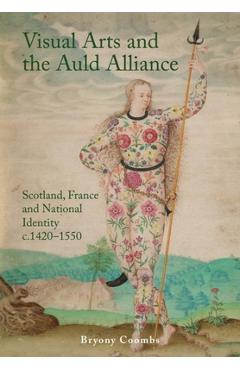 Coperta cărții 'Visual Arts and the Auld Alliance: Scotland, France and National Identity C.1420-1550 - Bryony Coombs'