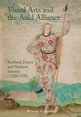 Coperta cărții 'Visual Arts and the Auld Alliance: Scotland, France and National Identity C.1420-1550 - Bryony Coombs'