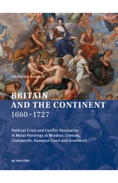 Coperta cărții 'Britain and the Continent 1660‒1727: Political Crisis and Conflict Resolution in Mural Paintings at Windsor, Chelsea,'