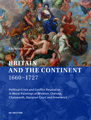 Coperta cărții 'Britain and the Continent 1660‒1727: Political Crisis and Conflict Resolution in Mural Paintings at Windsor, Chelsea,'