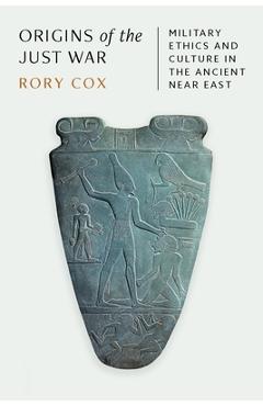 Coperta cărții 'Origins of the Just War: Military Ethics and Culture in the Ancient Near East - Rory Cox'