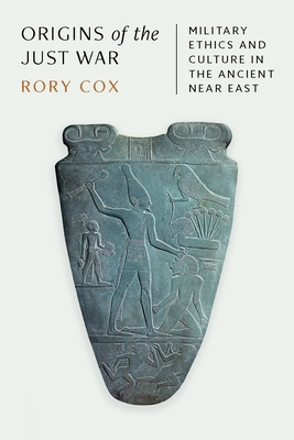 Coperta cărții 'Origins of the Just War: Military Ethics and Culture in the Ancient Near East - Rory Cox'