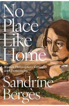 Coperta cărții 'No Place Like Home: Women Philosophers' Struggles with Domesticity - Sandrine Bergès'