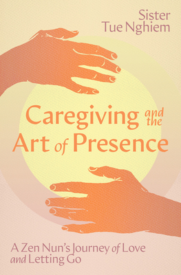 Coperta cărții 'Caregiving and the Art of Presence: A Zen Nun's Journey of Love and Letting Go - Tue Nghiem'