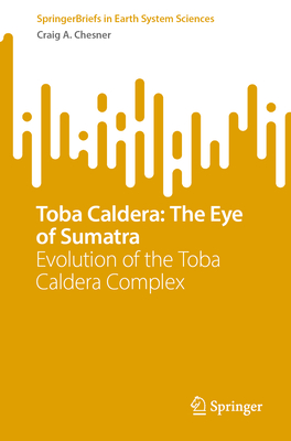 Coperta cărții 'Toba Caldera: The Eye of Sumatra: Evolution of the Toba Caldera Complex - Craig A. Chesner'