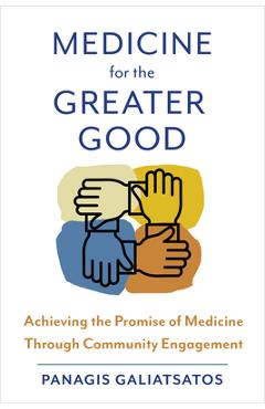 Coperta cărții 'Medicine for the Greater Good: Achieving the Promise of Medicine Through Community Engagement - Panagis Galiatsatos'