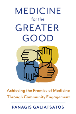 Coperta cărții 'Medicine for the Greater Good: Achieving the Promise of Medicine Through Community Engagement - Panagis Galiatsatos'