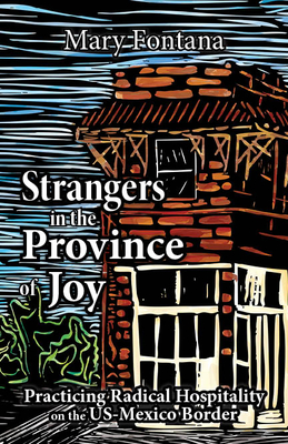 Coperta cărții 'Strangers in the Province of Joy: Practicing Radical Hospitality on the Us - Mexico Border - Mary Fontana'