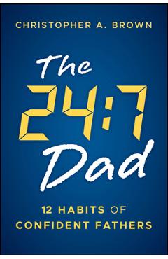 Coperta cărții 'The 24:7 Dad: 12 Habits of Confident Fathers - Christopher Brown'