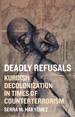 Coperta cărții 'Deadly Refusals: Kurdish Decolonization in Times of Counterterrorism - Serra M. Hakyemez'