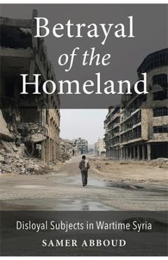 Coperta cărții 'Betrayal of the Homeland: Disloyal Subjects in Wartime Syria - Samer Abboud'