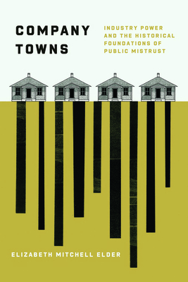 Coperta cărții 'Company Towns: Industry Power and the Historical Foundations of Public Mistrust - Elizabeth Mitchell Elder'