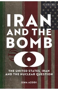 Coperta cărții 'Iran and the Bomb: The United States, Iran, and the Nuclear Question - Sina Azodi'