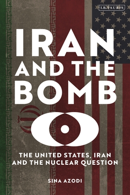 Coperta cărții 'Iran and the Bomb: The United States, Iran, and the Nuclear Question - Sina Azodi'