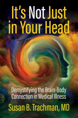 Coperta cărții 'It's Not Just in Your Head: Demystifying the Brain-Body Connection in Medical Illness - Susan B. Trachman Md'