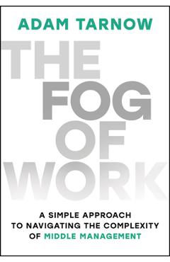 Coperta cărții 'The Fog of Work: A Simple Approach to Navigating the Complexity of Middle Management - Adam Tarnow'