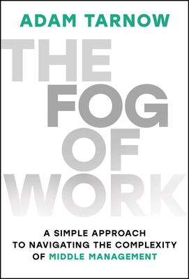 Coperta cărții 'The Fog of Work: A Simple Approach to Navigating the Complexity of Middle Management - Adam Tarnow'