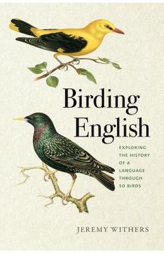 Birding English: Exploring the History of a Language Through 50 Birds - Jeremy Withers