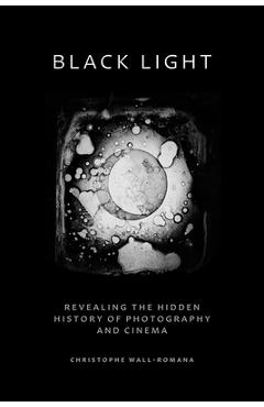 Coperta cărții 'Black Light: Revealing the Hidden History of Photography and Cinema - Christophe Wall-romana'