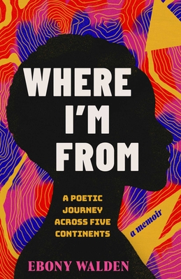 Coperta cărții 'Where I'm from: A Poetic Journey Across Five Continents--A Memoir - Ebony Walden'