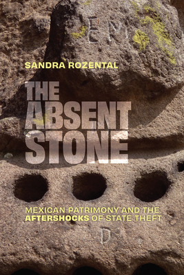 Coperta cărții 'The Absent Stone: Mexican Patrimony and the Aftershocks of State Theft - Sandra Rozental'