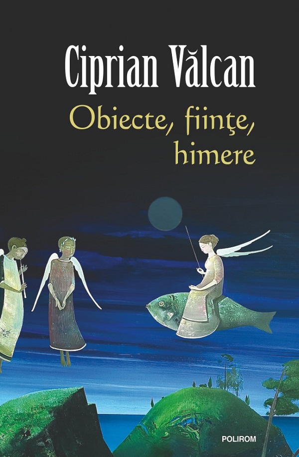 Coperta cărții 'Obiecte, ființe, himere - Ciprian Vălcan'