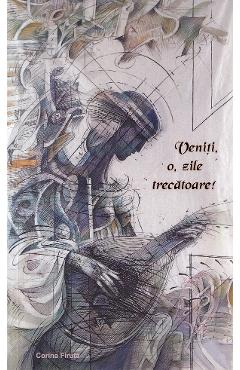 Coperta cărții 'Veniți, o, zile trecătoare! - Corina Firuța'